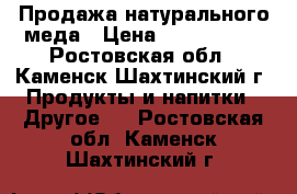 Продажа натурального меда › Цена ­ 1200-1600 - Ростовская обл., Каменск-Шахтинский г. Продукты и напитки » Другое   . Ростовская обл.,Каменск-Шахтинский г.